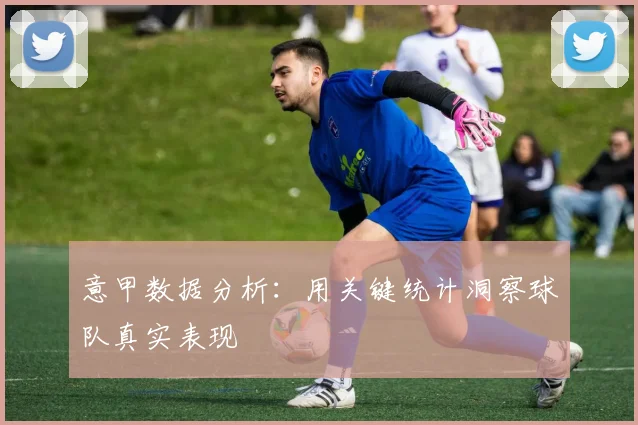 意甲数据分析：用关键统计洞察球队真实表现