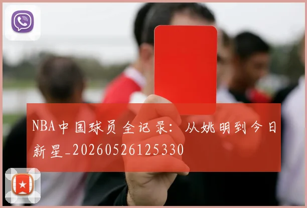 NBA中国球员全记录:从姚明到今日新星_20260526125330
