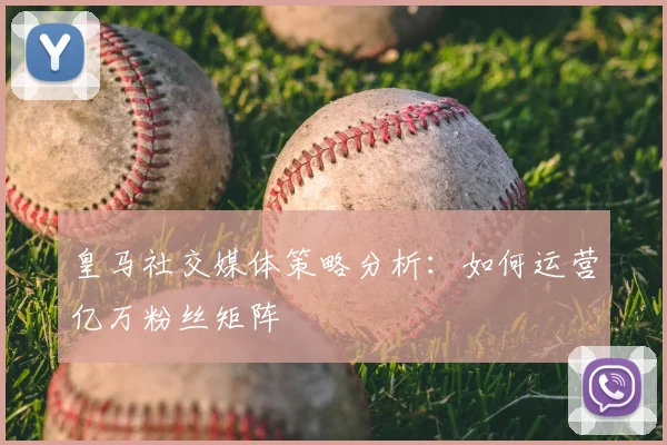 皇马社交媒体策略分析：如何运营亿万粉丝矩阵