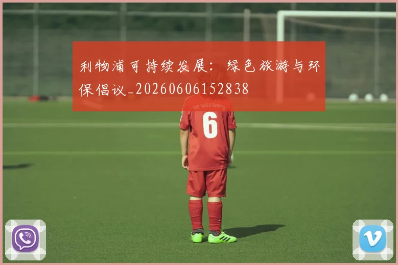 利物浦可持续发展：绿色旅游与环保倡议_20260606152838