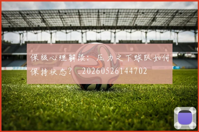 保级心理解读：压力之下球队如何保持状态？_20260526144702