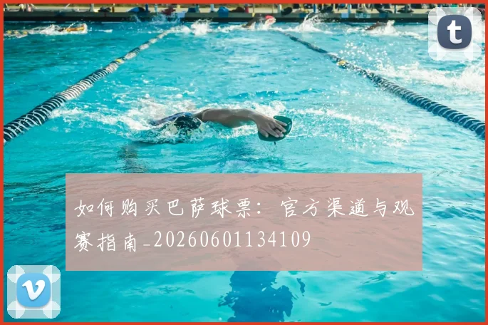 如何购买巴萨球票:官方渠道与观赛指南_20260601134109