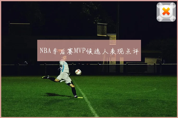 NBA季后赛MVP候选人表现点评