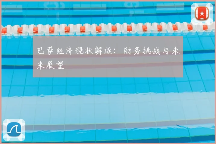 巴萨经济现状解读：财务挑战与未来展望