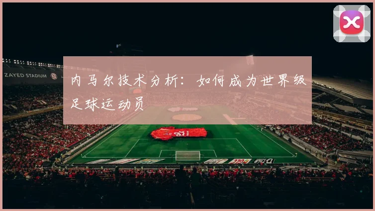 内马尔技术分析：如何成为世界级足球运动员