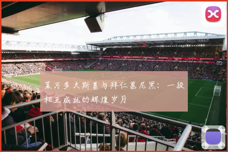 莱万多夫斯基与拜仁慕尼黑：一段相互成就的辉煌岁月