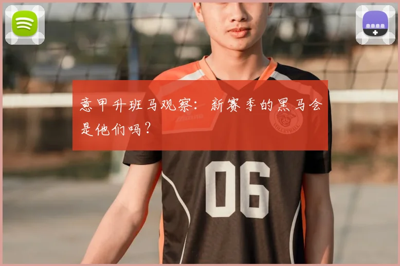 意甲升班马观察：新赛季的黑马会是他们吗？