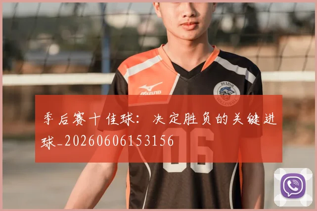 季后赛十佳球：决定胜负的关键进球_20260606153156