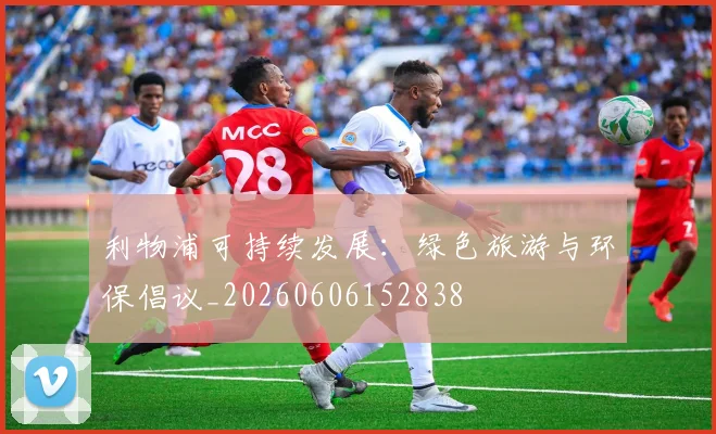 利物浦可持续发展：绿色旅游与环保倡议_20260606152838