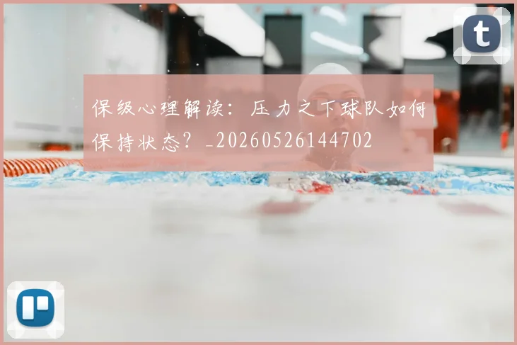 保级心理解读：压力之下球队如何保持状态？_20260526144702