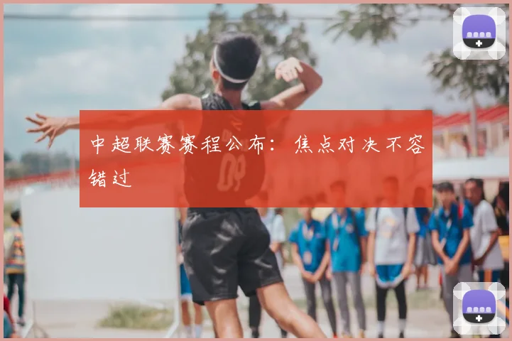 中超联赛赛程公布：焦点对决不容错过