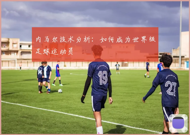 内马尔技术分析：如何成为世界级足球运动员