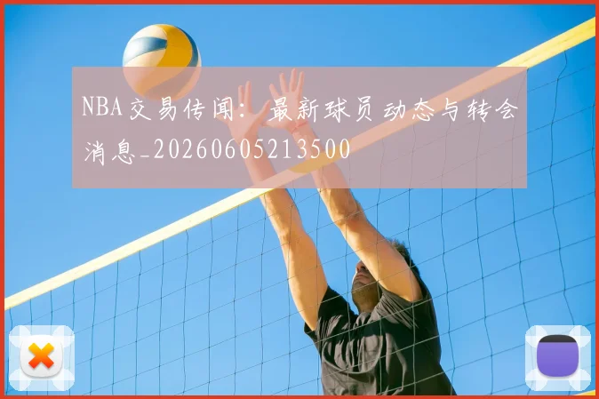 NBA交易传闻：最新球员动态与转会消息_20260605213500