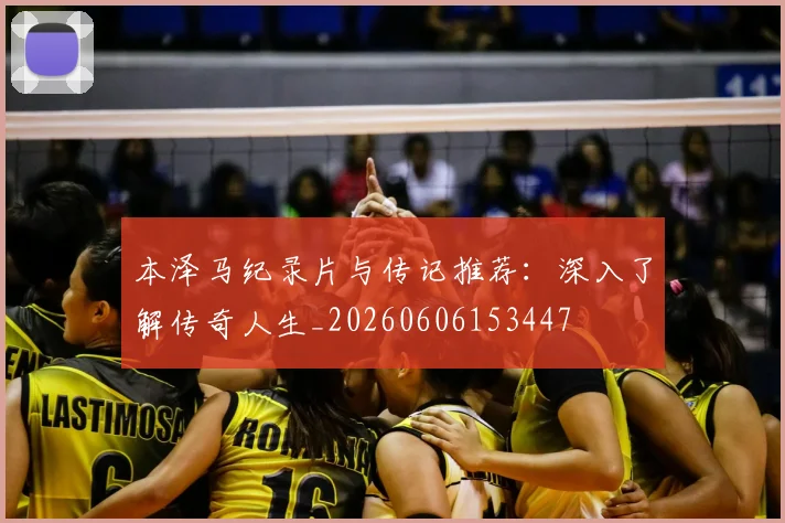 本泽马纪录片与传记推荐：深入了解传奇人生_20260606153447