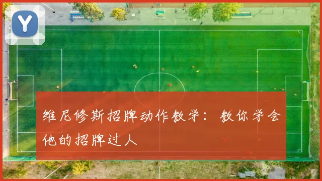 维尼修斯招牌动作教学：教你学会他的招牌过人