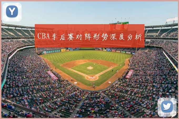 CBA季后赛对阵形势深度分析