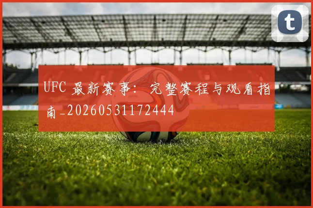 UFC 最新赛事：完整赛程与观看指南_20260531172444