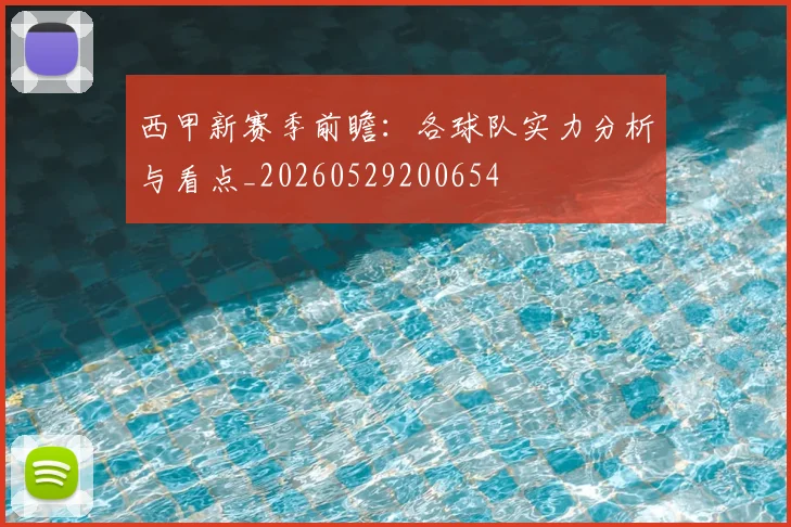 西甲新赛季前瞻:各球队实力分析与看点_20260529200654