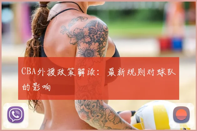 CBA外援政策解读：最新规则对球队的影响