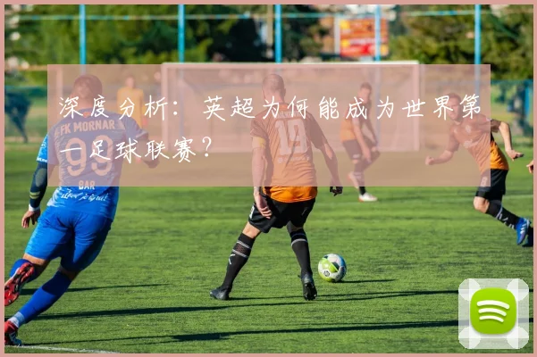 深度分析：英超为何能成为世界第一足球联赛？
