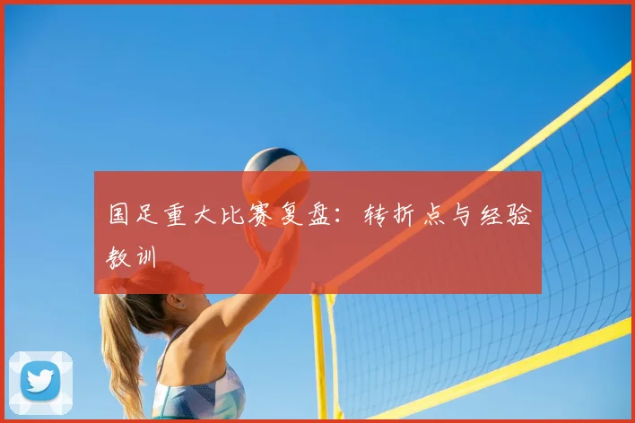国足重大比赛复盘：转折点与经验教训