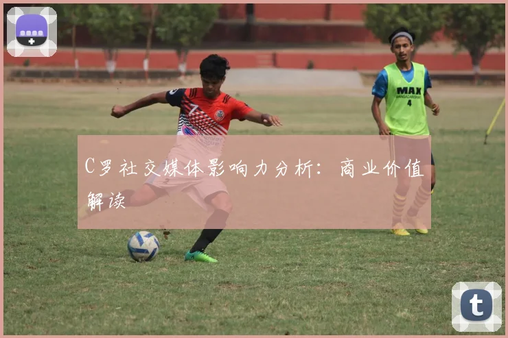 C罗社交媒体影响力分析：商业价值解读