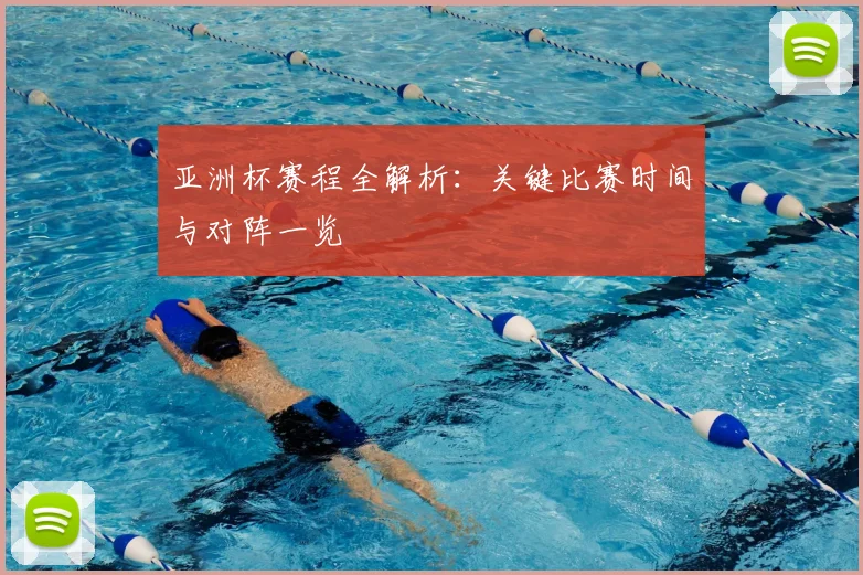 亚洲杯赛程全解析:关键比赛时间与对阵一览