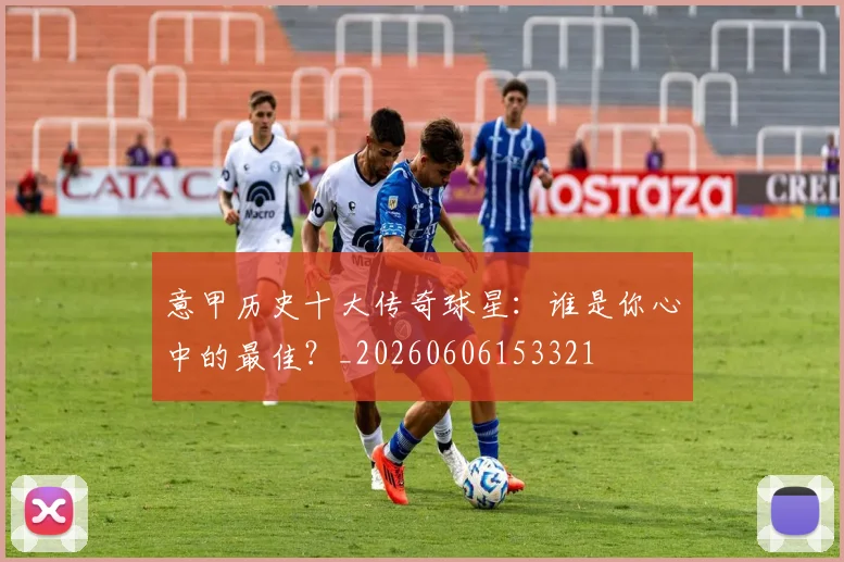 意甲历史十大传奇球星：谁是你心中的最佳？_20260606153321