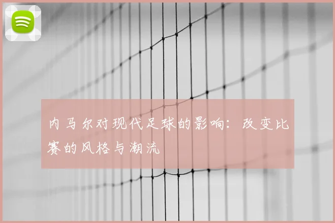 内马尔对现代足球的影响：改变比赛的风格与潮流