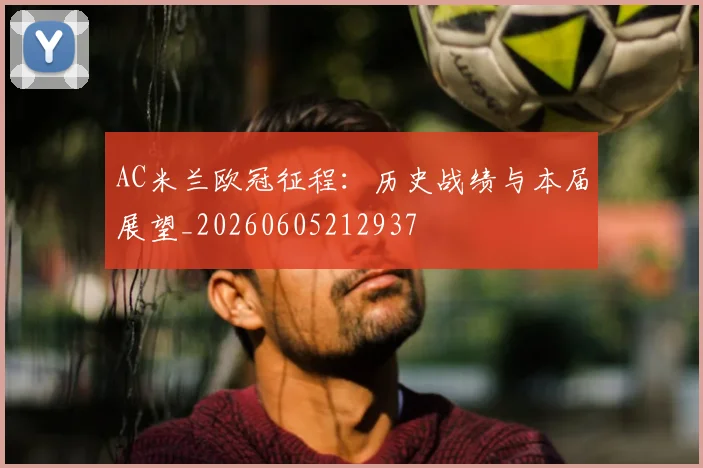 AC米兰欧冠征程：历史战绩与本届展望_20260605212937