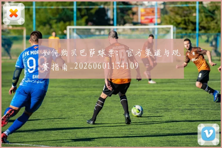 如何购买巴萨球票：官方渠道与观赛指南_20260601134109