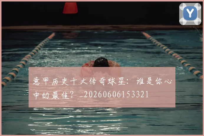 意甲历史十大传奇球星：谁是你心中的最佳？_20260606153321