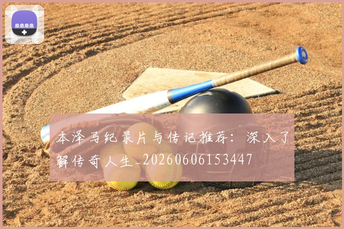 本泽马纪录片与传记推荐：深入了解传奇人生_20260606153447