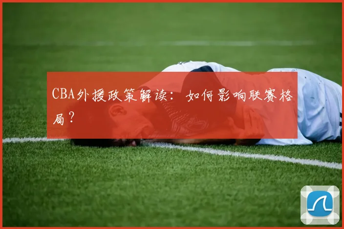 CBA外援政策解读：如何影响联赛格局？